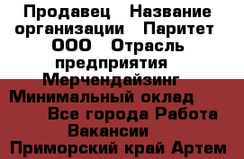 Продавец › Название организации ­ Паритет, ООО › Отрасль предприятия ­ Мерчендайзинг › Минимальный оклад ­ 24 500 - Все города Работа » Вакансии   . Приморский край,Артем г.